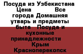 Посуда из Узбекистана › Цена ­ 1 000 - Все города Домашняя утварь и предметы быта » Посуда и кухонные принадлежности   . Крым,Красноперекопск